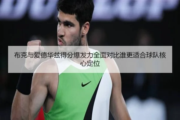 布克与爱德华兹得分爆发力全面对比谁更适合球队核心定位