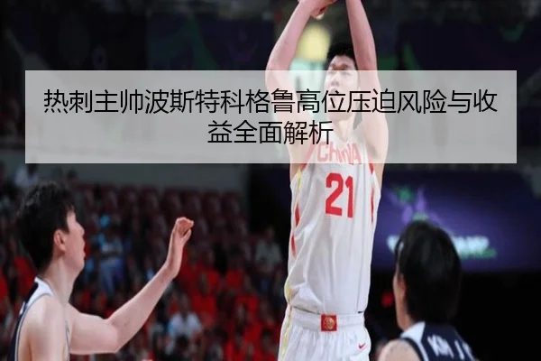 热刺主帅波斯特科格鲁高位压迫风险与收益全面解析