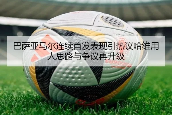 巴萨亚马尔连续首发表现引热议哈维用人思路与争议再升级
