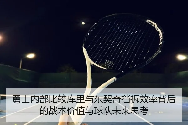 勇士内部比较库里与东契奇挡拆效率背后的战术价值与球队未来思考