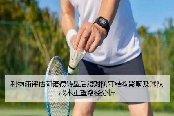 利物浦评估阿诺德转型后腰对防守结构影响及球队战术重塑路径分析