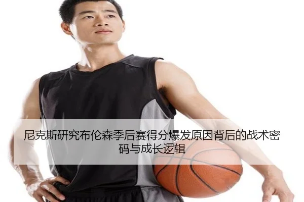 尼克斯研究布伦森季后赛得分爆发原因背后的战术密码与成长逻辑